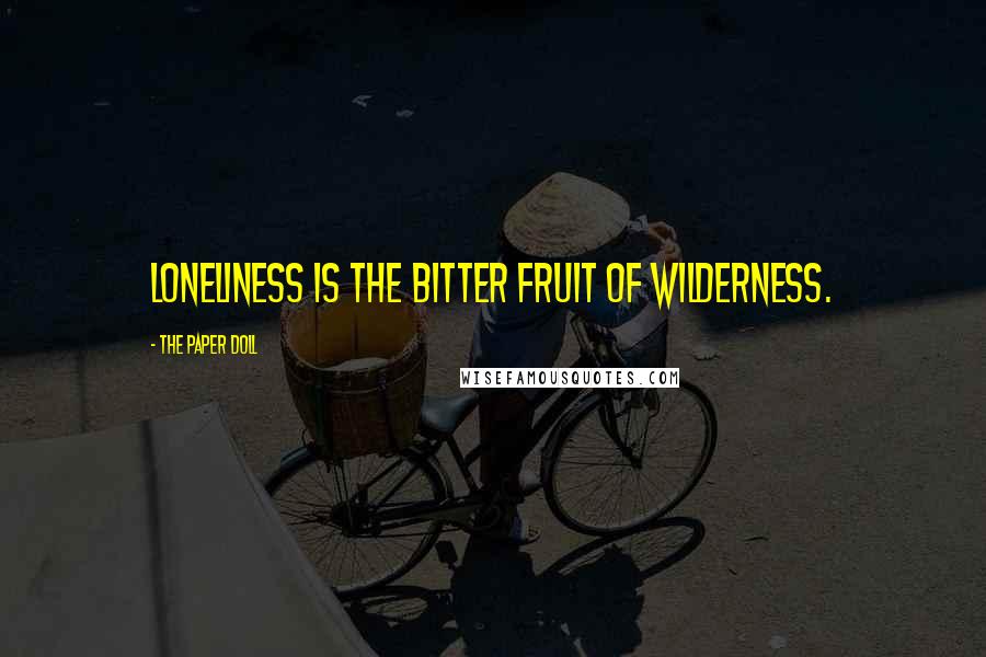 The Paper Doll Quotes: Loneliness is the bitter fruit of wilderness.