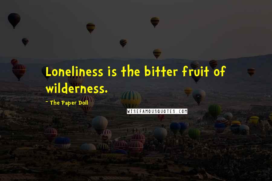 The Paper Doll Quotes: Loneliness is the bitter fruit of wilderness.