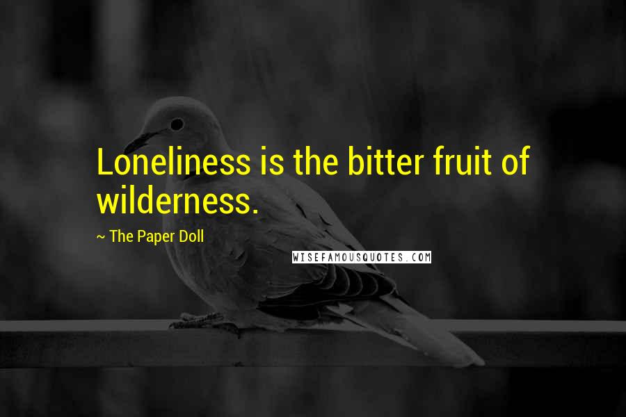 The Paper Doll Quotes: Loneliness is the bitter fruit of wilderness.