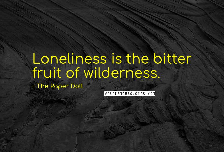 The Paper Doll Quotes: Loneliness is the bitter fruit of wilderness.