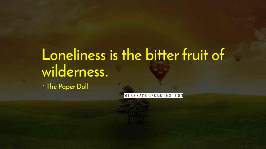 The Paper Doll Quotes: Loneliness is the bitter fruit of wilderness.