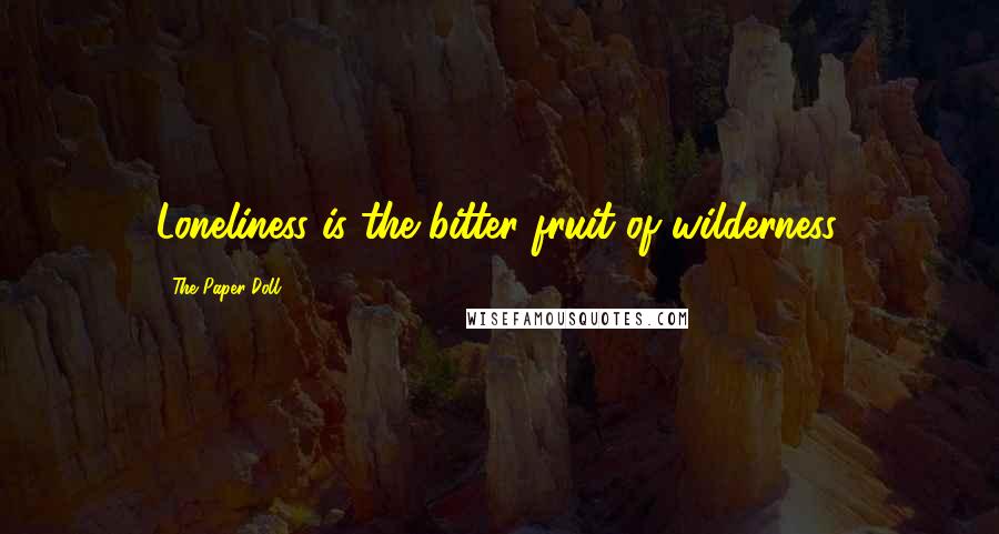 The Paper Doll Quotes: Loneliness is the bitter fruit of wilderness.