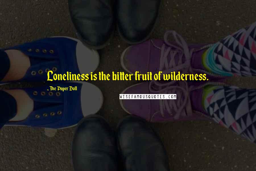 The Paper Doll Quotes: Loneliness is the bitter fruit of wilderness.