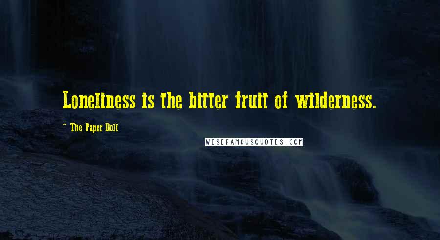 The Paper Doll Quotes: Loneliness is the bitter fruit of wilderness.