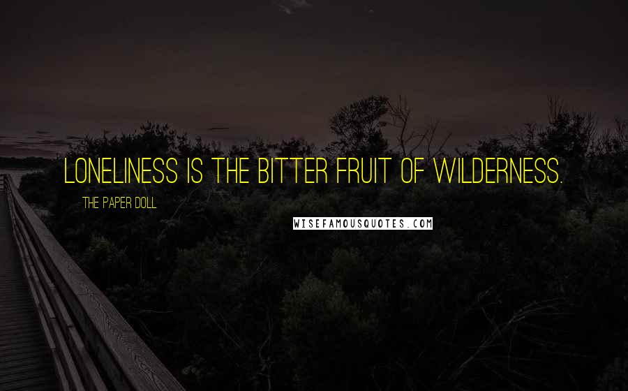 The Paper Doll Quotes: Loneliness is the bitter fruit of wilderness.