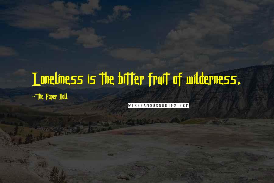 The Paper Doll Quotes: Loneliness is the bitter fruit of wilderness.