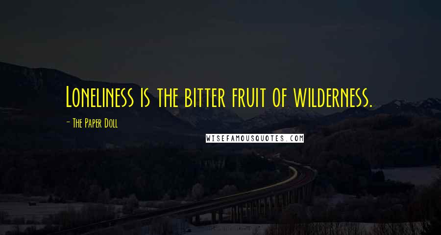 The Paper Doll Quotes: Loneliness is the bitter fruit of wilderness.