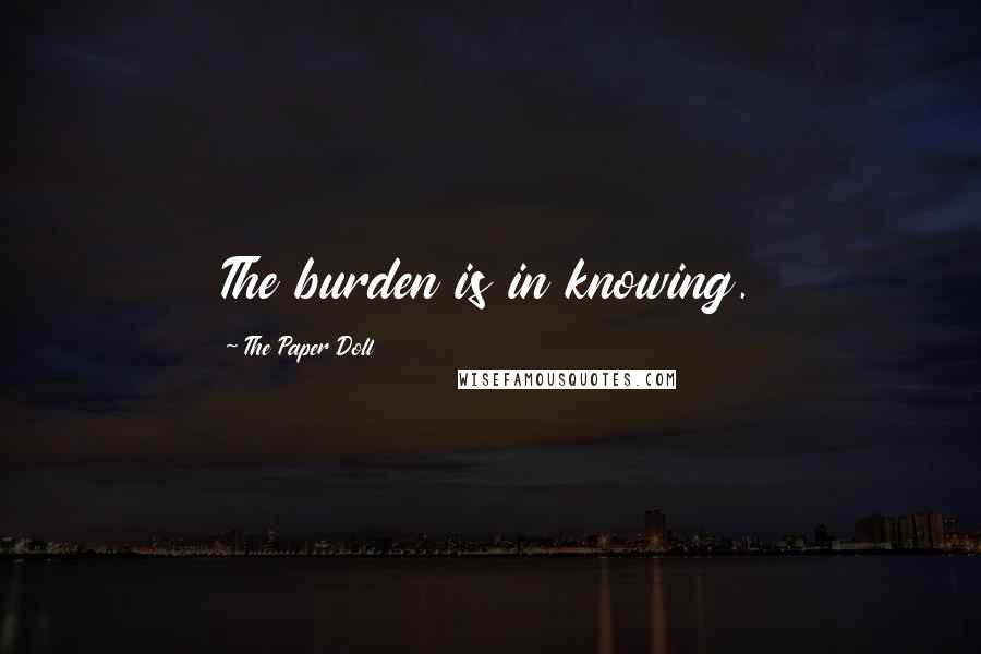 The Paper Doll Quotes: The burden is in knowing.