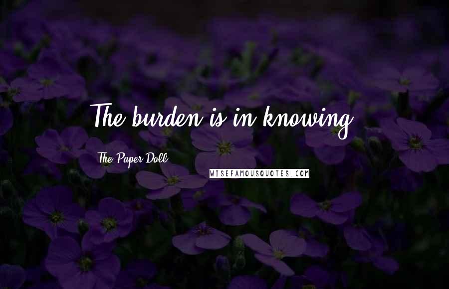 The Paper Doll Quotes: The burden is in knowing.