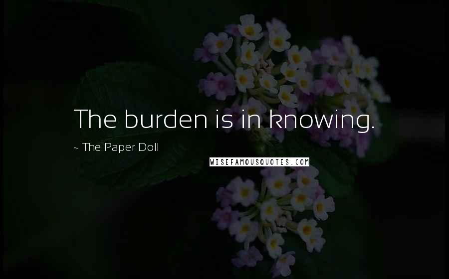 The Paper Doll Quotes: The burden is in knowing.