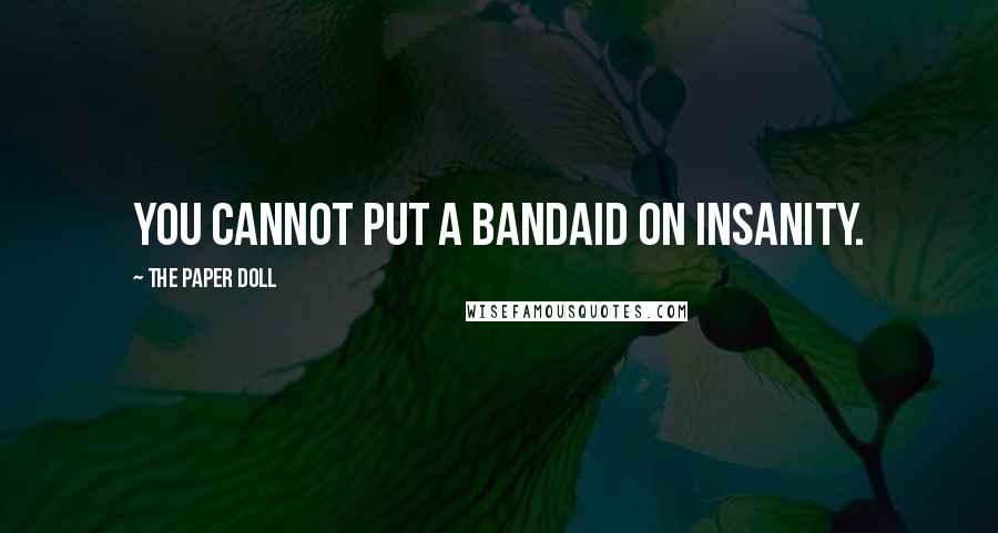 The Paper Doll Quotes: You cannot put a bandaid on insanity.