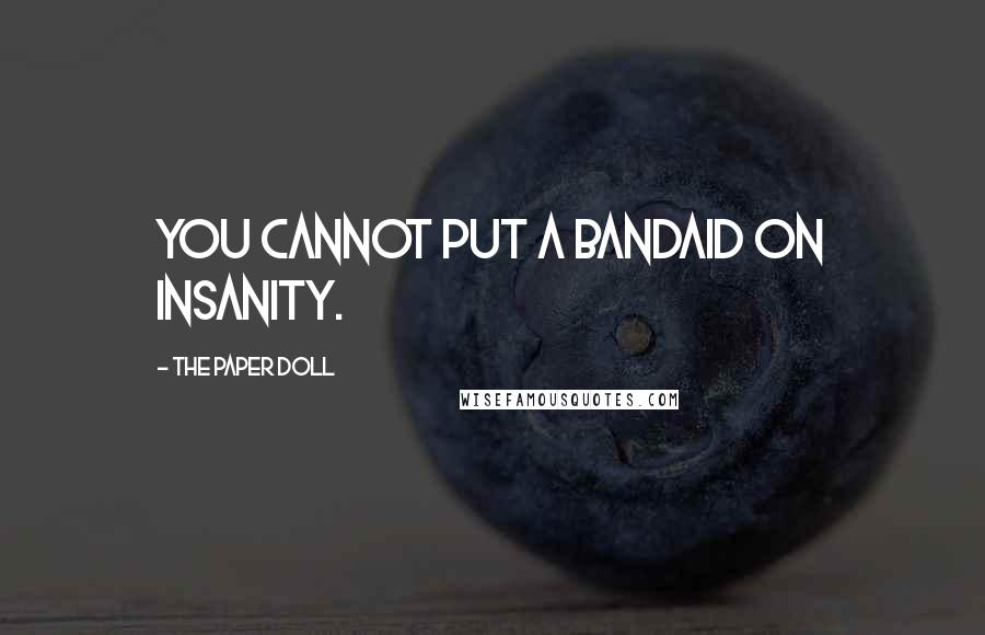 The Paper Doll Quotes: You cannot put a bandaid on insanity.