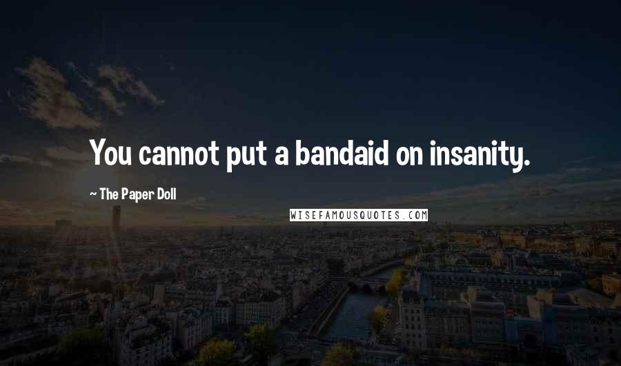 The Paper Doll Quotes: You cannot put a bandaid on insanity.