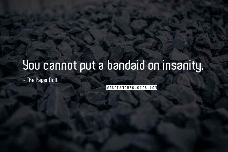 The Paper Doll Quotes: You cannot put a bandaid on insanity.