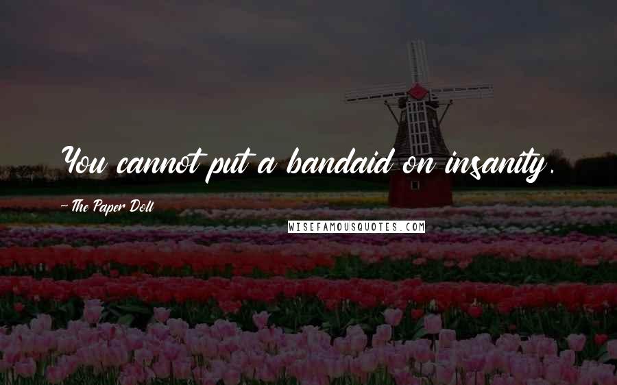 The Paper Doll Quotes: You cannot put a bandaid on insanity.