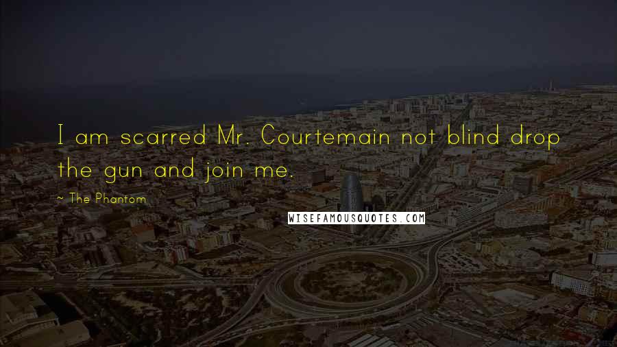 The Phantom Quotes: I am scarred Mr. Courtemain not blind drop the gun and join me.