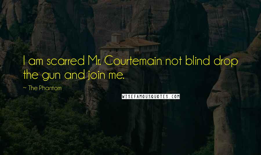 The Phantom Quotes: I am scarred Mr. Courtemain not blind drop the gun and join me.