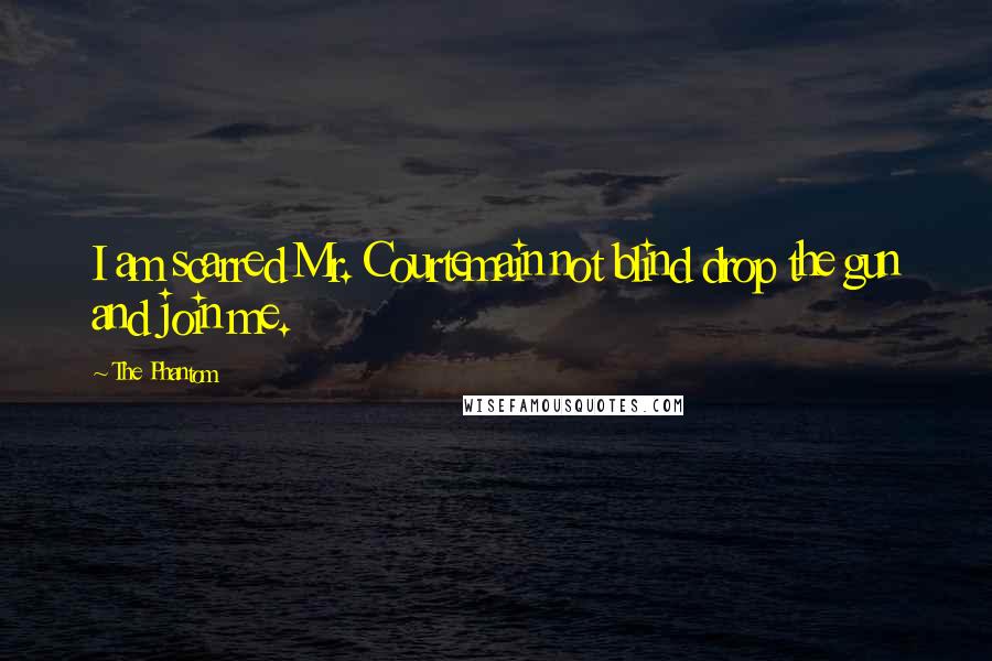 The Phantom Quotes: I am scarred Mr. Courtemain not blind drop the gun and join me.