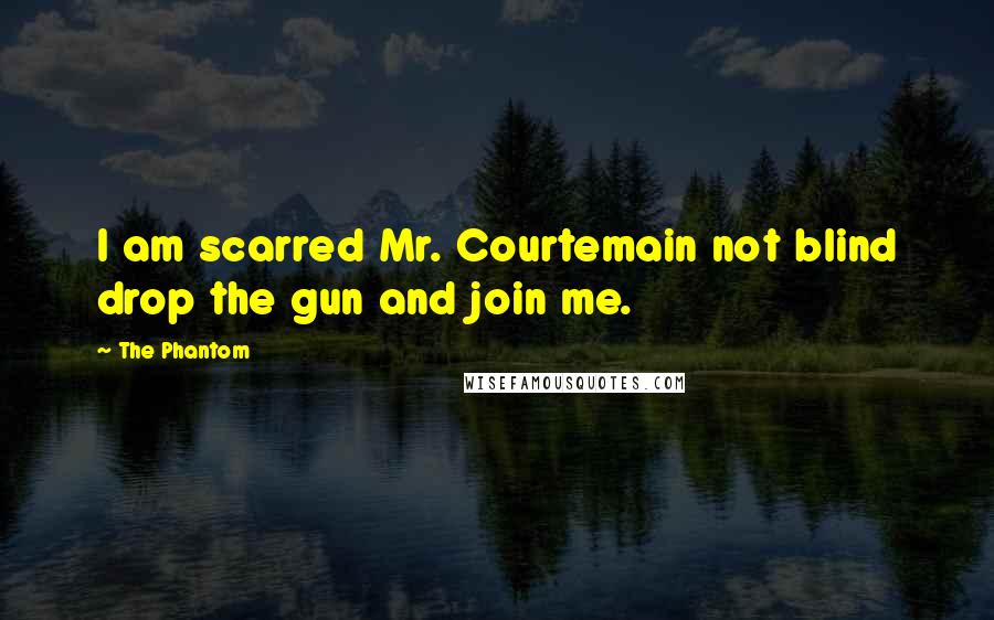 The Phantom Quotes: I am scarred Mr. Courtemain not blind drop the gun and join me.