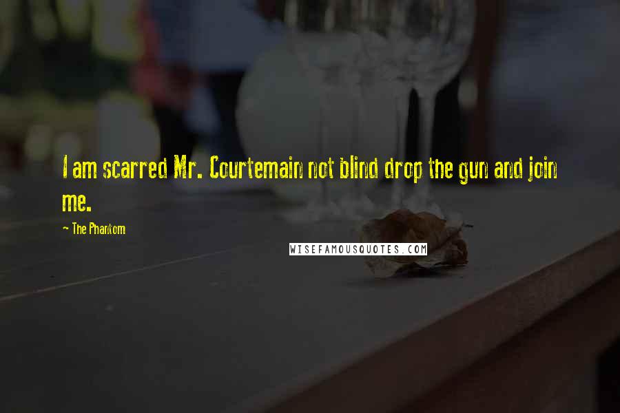 The Phantom Quotes: I am scarred Mr. Courtemain not blind drop the gun and join me.