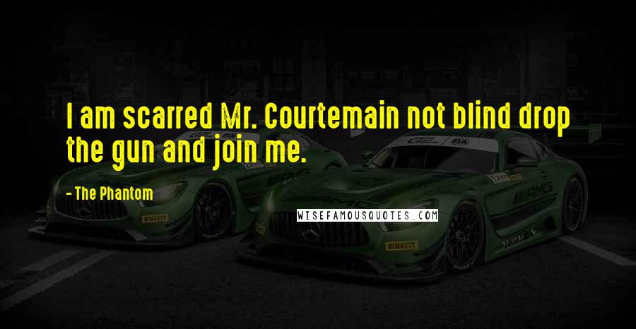 The Phantom Quotes: I am scarred Mr. Courtemain not blind drop the gun and join me.