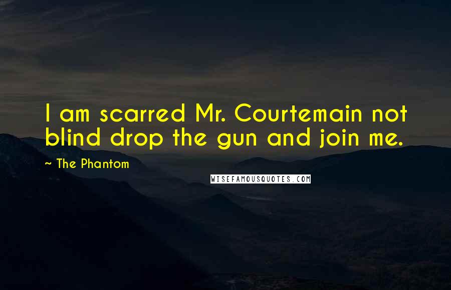 The Phantom Quotes: I am scarred Mr. Courtemain not blind drop the gun and join me.