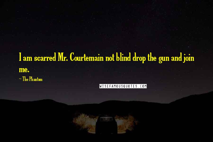 The Phantom Quotes: I am scarred Mr. Courtemain not blind drop the gun and join me.