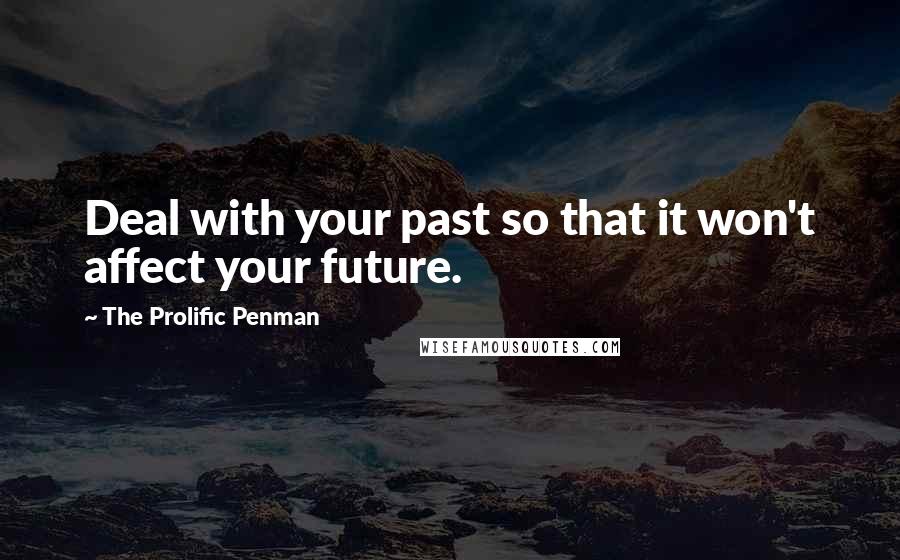 The Prolific Penman Quotes: Deal with your past so that it won't affect your future.