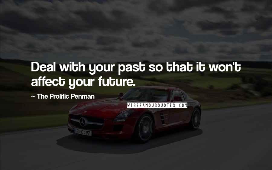 The Prolific Penman Quotes: Deal with your past so that it won't affect your future.