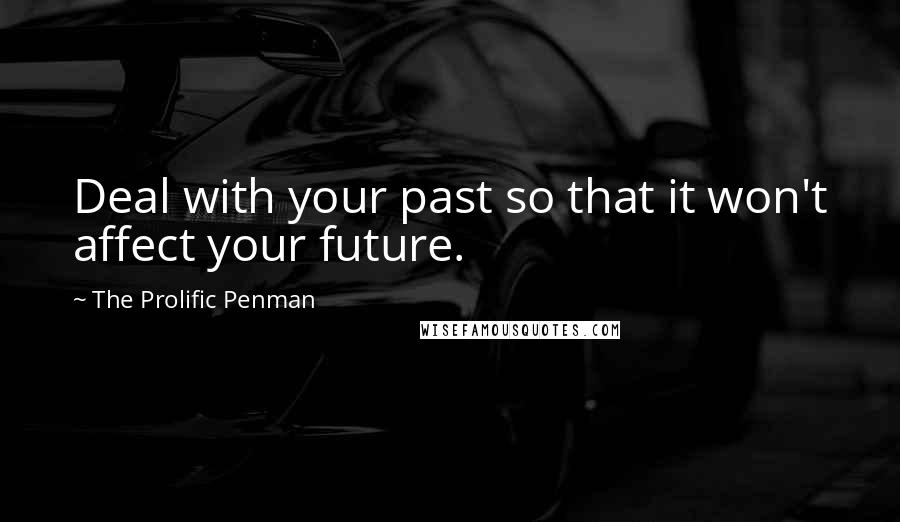 The Prolific Penman Quotes: Deal with your past so that it won't affect your future.