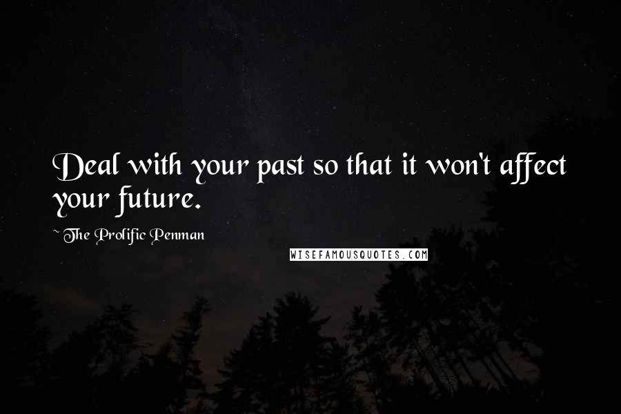 The Prolific Penman Quotes: Deal with your past so that it won't affect your future.