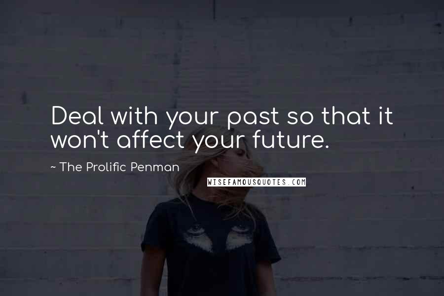 The Prolific Penman Quotes: Deal with your past so that it won't affect your future.