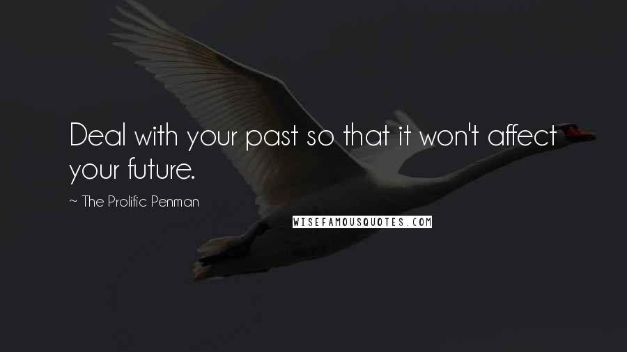 The Prolific Penman Quotes: Deal with your past so that it won't affect your future.