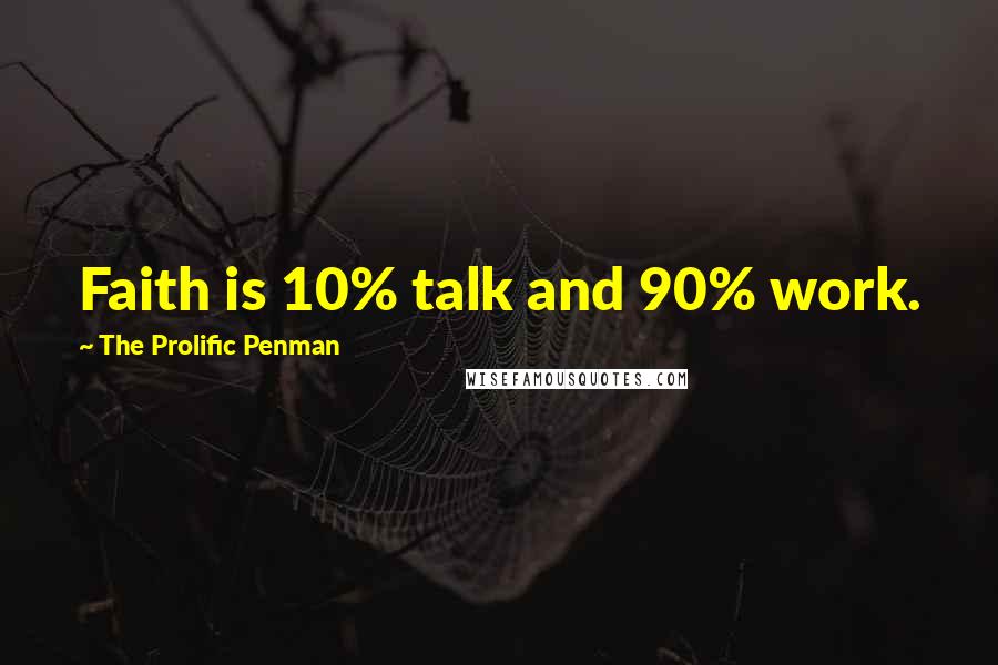 The Prolific Penman Quotes: Faith is 10% talk and 90% work.