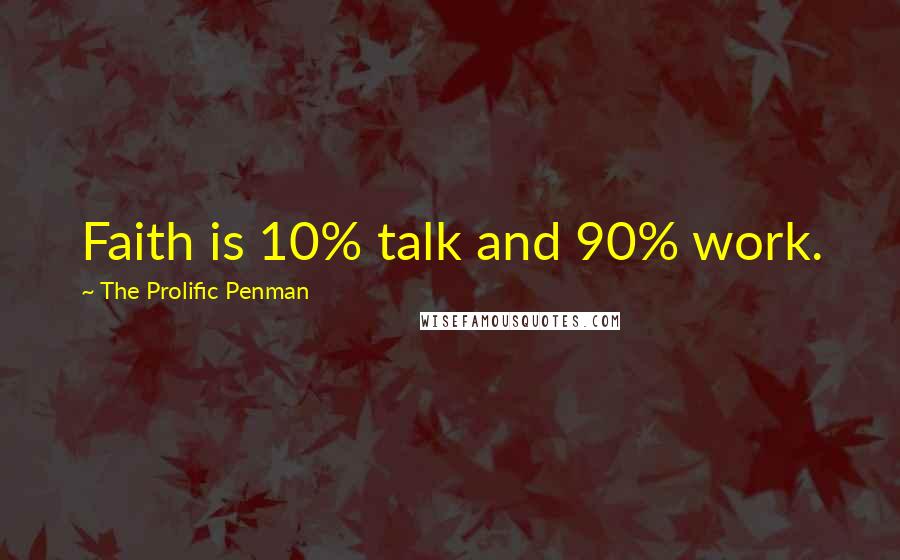 The Prolific Penman Quotes: Faith is 10% talk and 90% work.