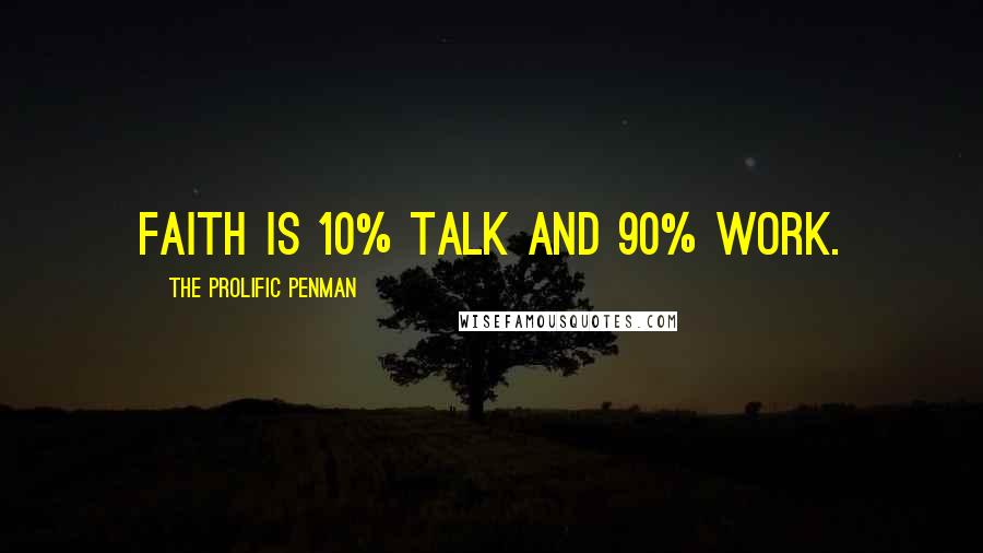 The Prolific Penman Quotes: Faith is 10% talk and 90% work.