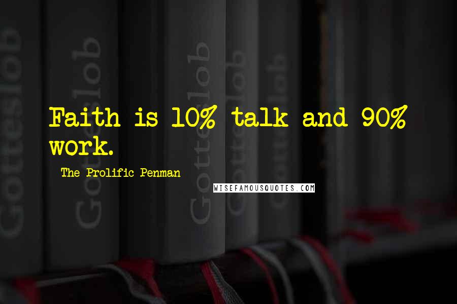 The Prolific Penman Quotes: Faith is 10% talk and 90% work.