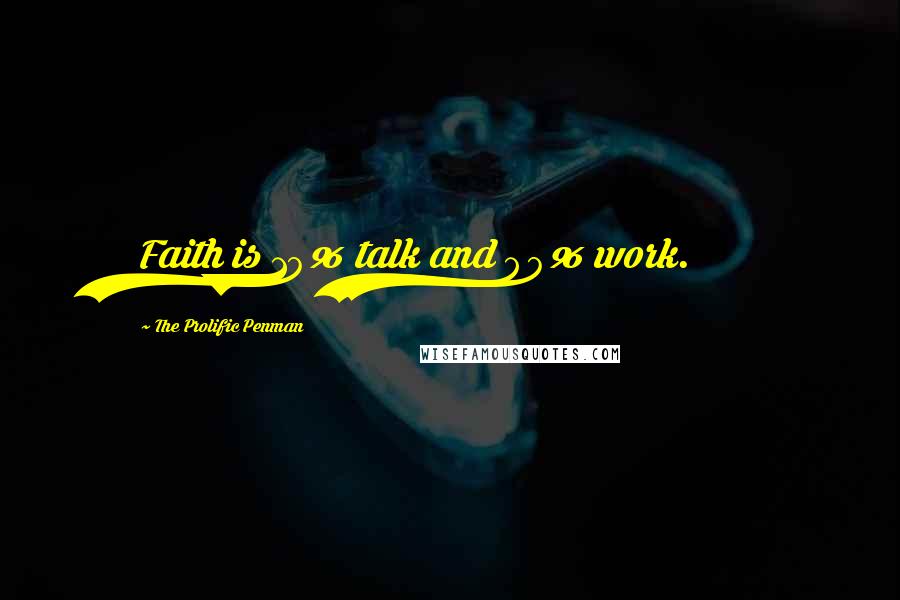 The Prolific Penman Quotes: Faith is 10% talk and 90% work.