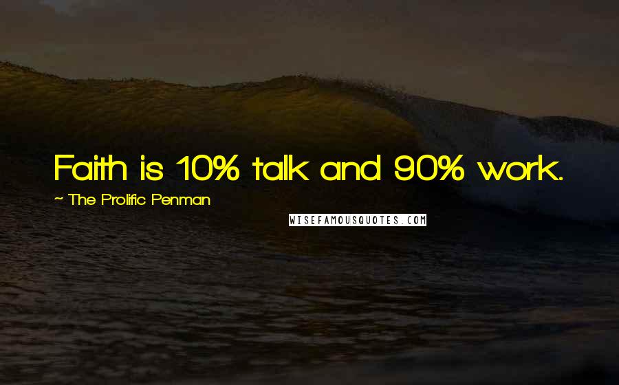 The Prolific Penman Quotes: Faith is 10% talk and 90% work.