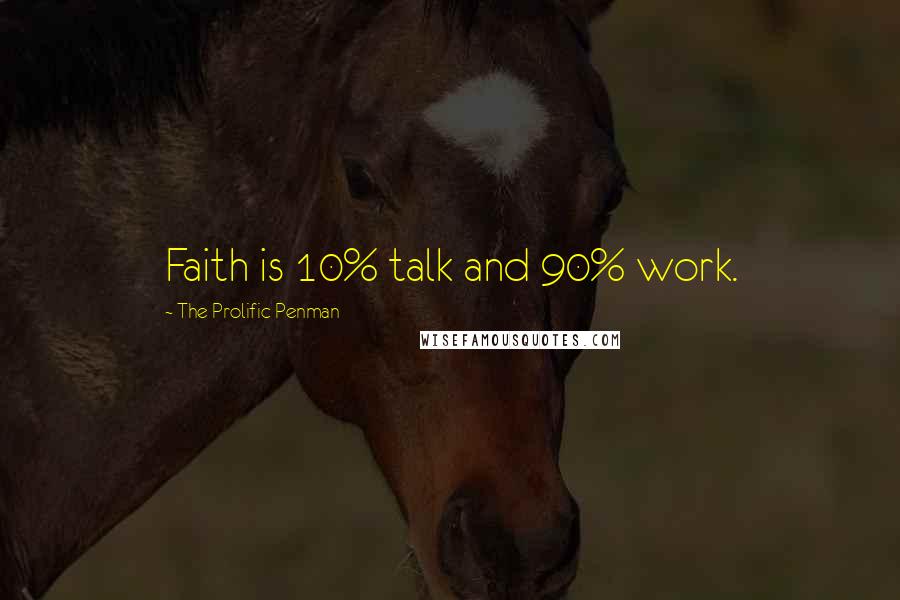 The Prolific Penman Quotes: Faith is 10% talk and 90% work.