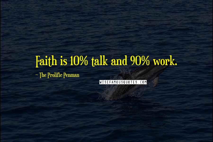 The Prolific Penman Quotes: Faith is 10% talk and 90% work.