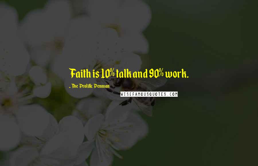 The Prolific Penman Quotes: Faith is 10% talk and 90% work.