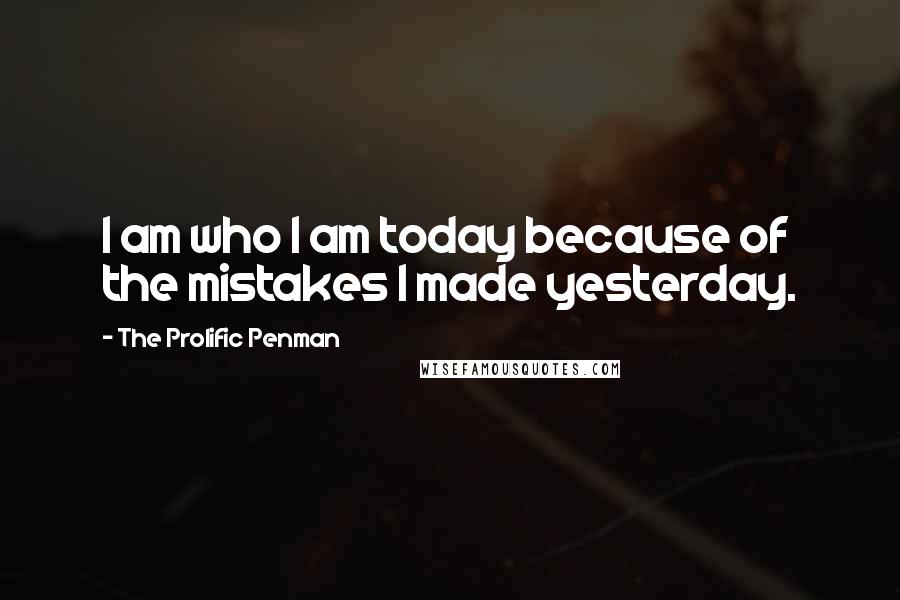 The Prolific Penman Quotes: I am who I am today because of the mistakes I made yesterday.