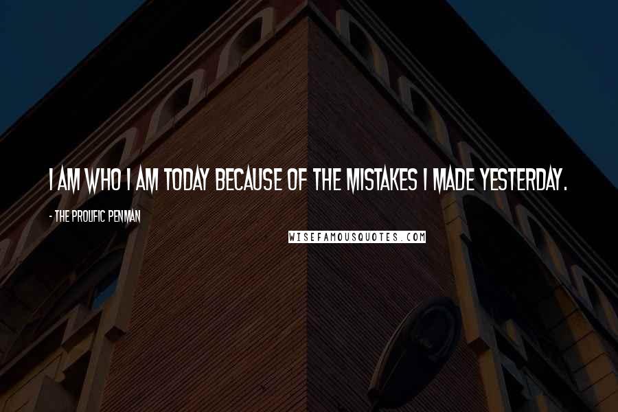 The Prolific Penman Quotes: I am who I am today because of the mistakes I made yesterday.