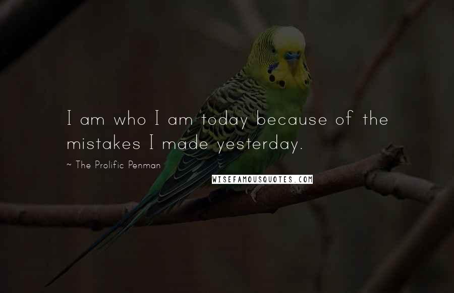 The Prolific Penman Quotes: I am who I am today because of the mistakes I made yesterday.