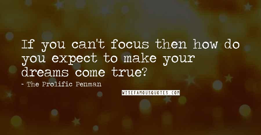 The Prolific Penman Quotes: If you can't focus then how do you expect to make your dreams come true?