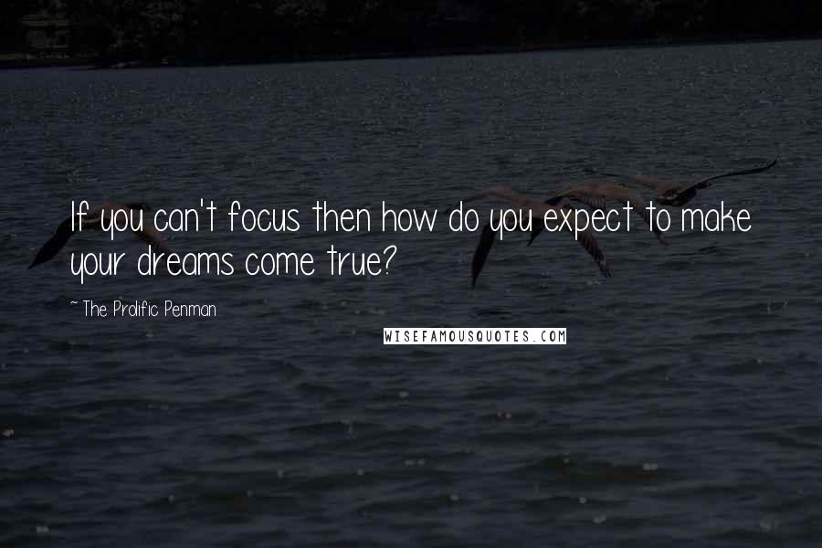 The Prolific Penman Quotes: If you can't focus then how do you expect to make your dreams come true?