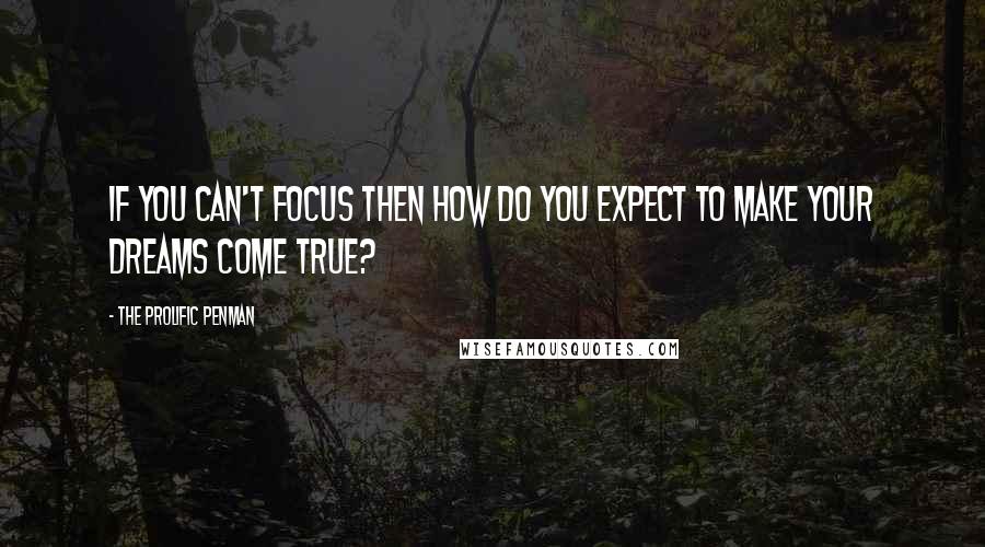 The Prolific Penman Quotes: If you can't focus then how do you expect to make your dreams come true?