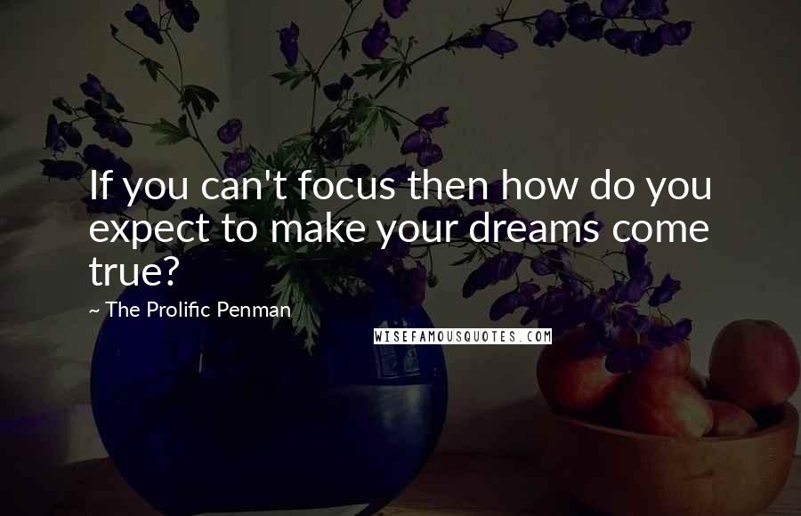 The Prolific Penman Quotes: If you can't focus then how do you expect to make your dreams come true?