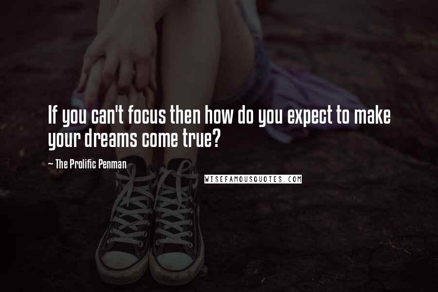 The Prolific Penman Quotes: If you can't focus then how do you expect to make your dreams come true?